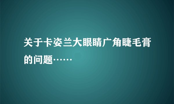 关于卡姿兰大眼睛广角睫毛膏的问题……