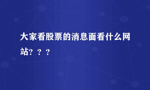 大家看股票的消息面看什么网站？？？