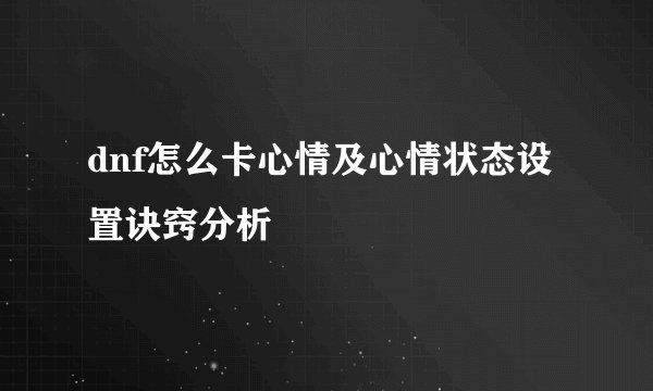 dnf怎么卡心情及心情状态设置诀窍分析
