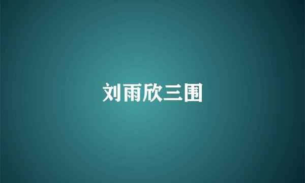 刘雨欣三围
