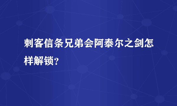 刺客信条兄弟会阿泰尔之剑怎样解锁？