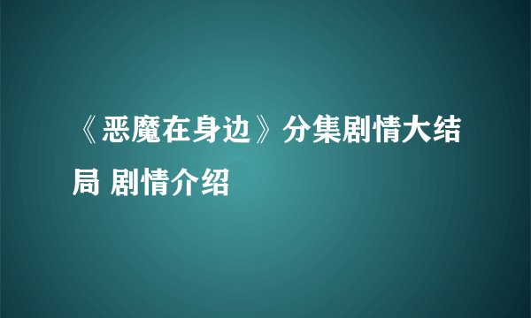 《恶魔在身边》分集剧情大结局 剧情介绍