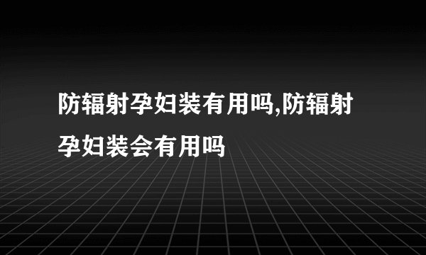 防辐射孕妇装有用吗,防辐射孕妇装会有用吗