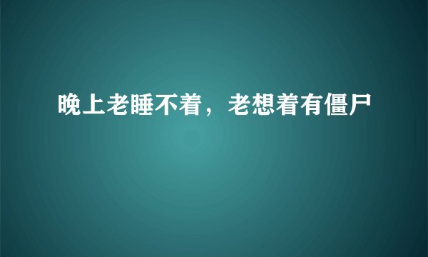 晚上老睡不着，老想着有僵尸