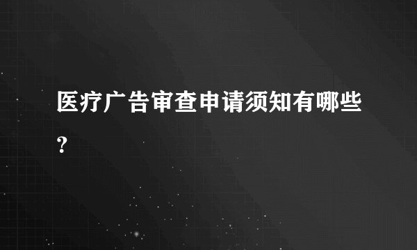 医疗广告审查申请须知有哪些?