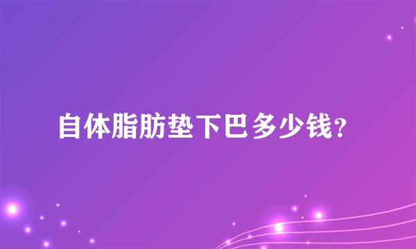 自体脂肪垫下巴多少钱？