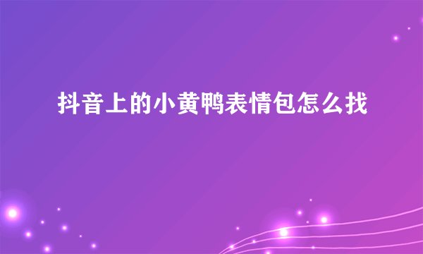 抖音上的小黄鸭表情包怎么找