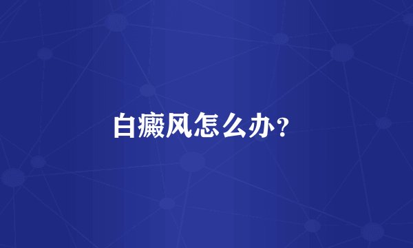 白癜风怎么办？