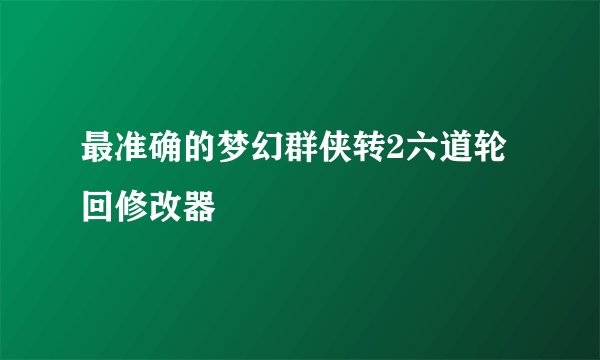最准确的梦幻群侠转2六道轮回修改器