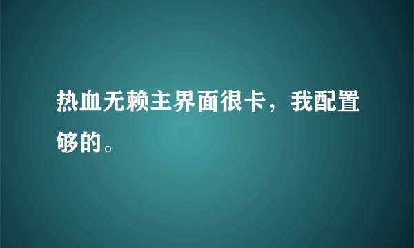 热血无赖主界面很卡，我配置够的。