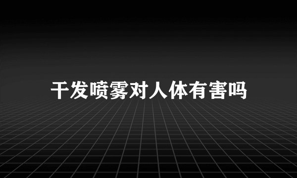 干发喷雾对人体有害吗