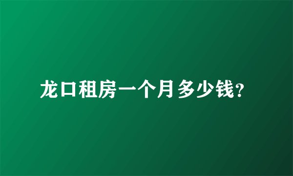 龙口租房一个月多少钱？