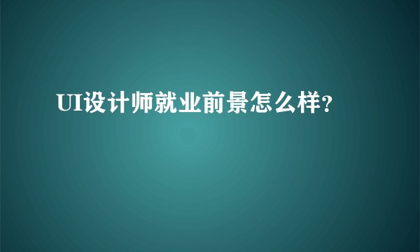 UI设计师就业前景怎么样？
