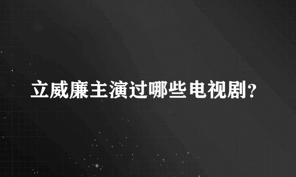 立威廉主演过哪些电视剧？
