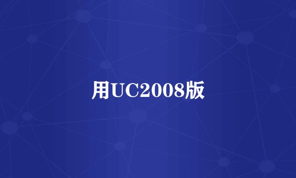 用UC2008版