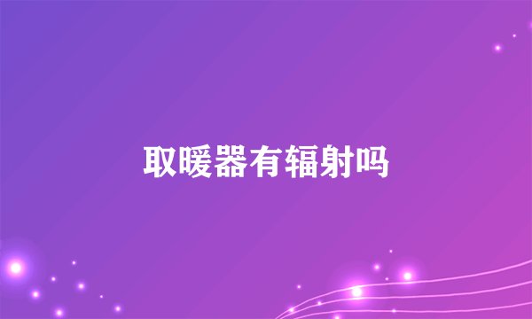 取暖器有辐射吗