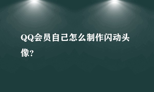 QQ会员自己怎么制作闪动头像？