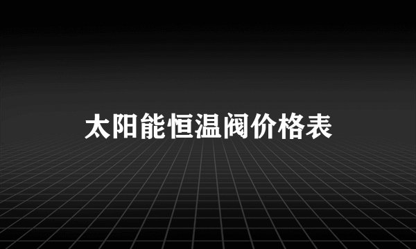 太阳能恒温阀价格表