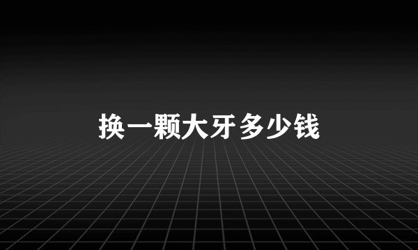 换一颗大牙多少钱