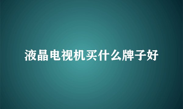 液晶电视机买什么牌子好