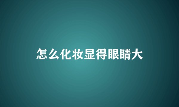 怎么化妆显得眼睛大