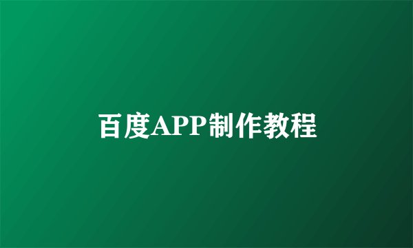 百度APP制作教程