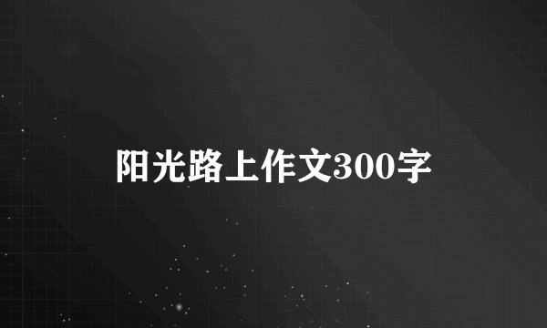 阳光路上作文300字