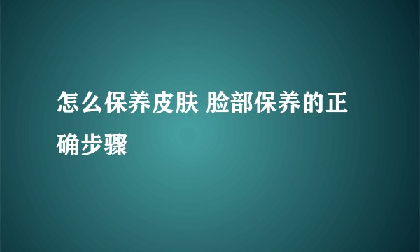 怎么保养皮肤 脸部保养的正确步骤