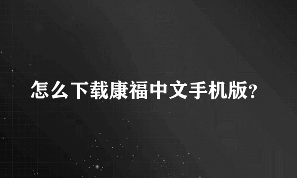 怎么下载康福中文手机版？