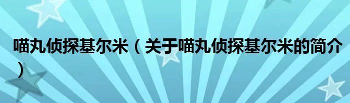 喵丸侦探基尔米（关于喵丸侦探基尔米的简介）