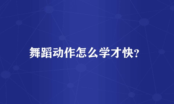 舞蹈动作怎么学才快？