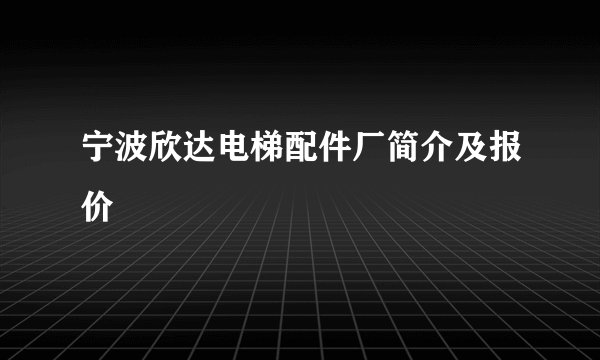宁波欣达电梯配件厂简介及报价