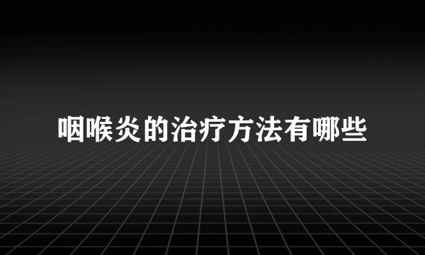 咽喉炎的治疗方法有哪些