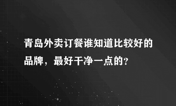 青岛外卖订餐谁知道比较好的品牌，最好干净一点的？