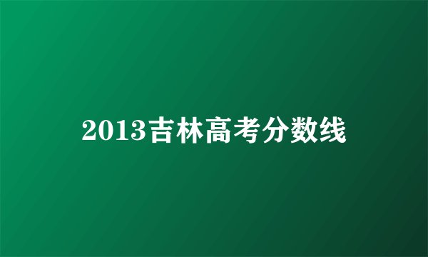 2013吉林高考分数线