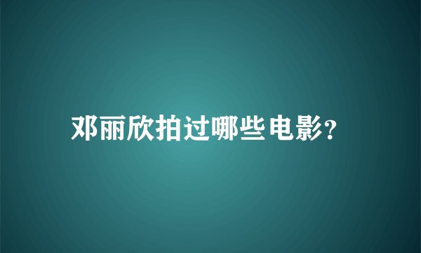 邓丽欣拍过哪些电影？
