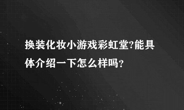换装化妆小游戏彩虹堂?能具体介绍一下怎么样吗？