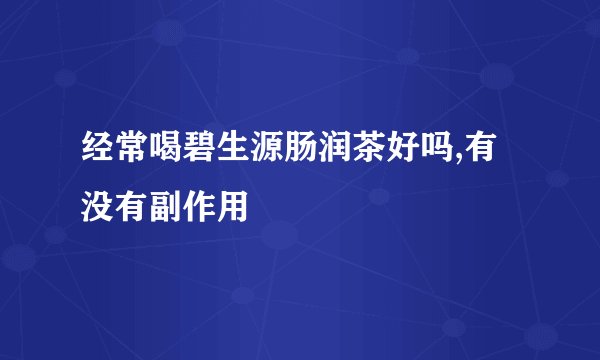 经常喝碧生源肠润茶好吗,有没有副作用
