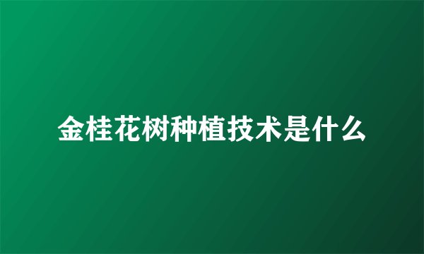 金桂花树种植技术是什么