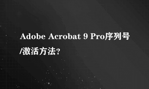 Adobe Acrobat 9 Pro序列号/激活方法？