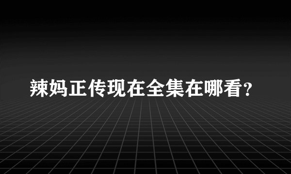 辣妈正传现在全集在哪看？