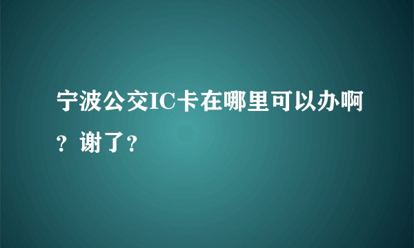 宁波公交IC卡在哪里可以办啊？谢了？