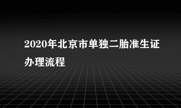 2020年北京市单独二胎准生证办理流程