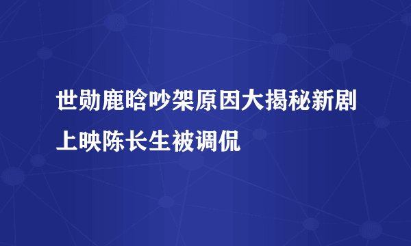 世勋鹿晗吵架原因大揭秘新剧上映陈长生被调侃