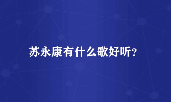 苏永康有什么歌好听？