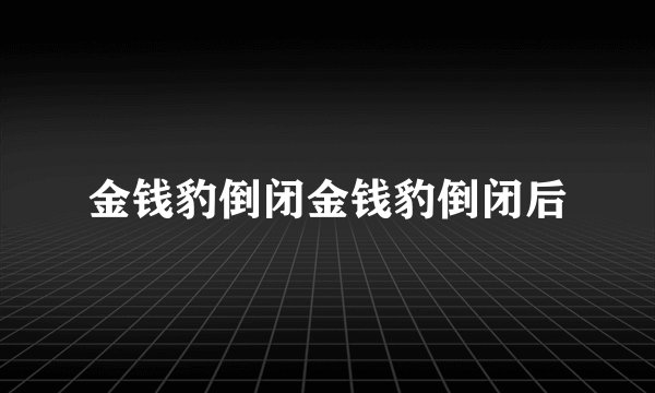 金钱豹倒闭金钱豹倒闭后