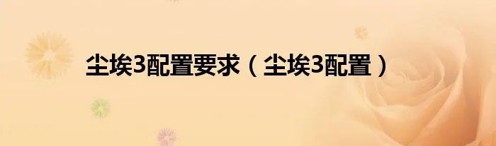 尘埃3配置要求（尘埃3配置）