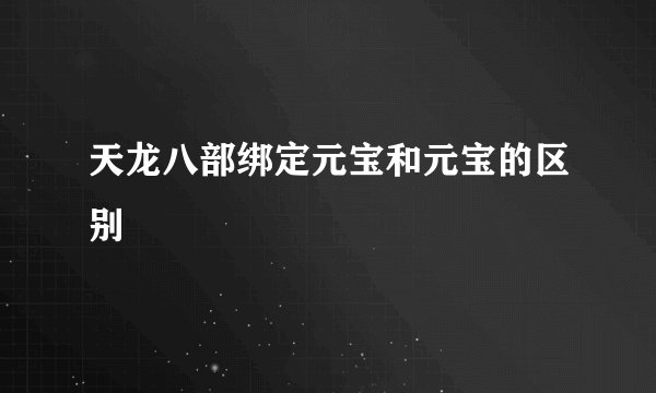 天龙八部绑定元宝和元宝的区别