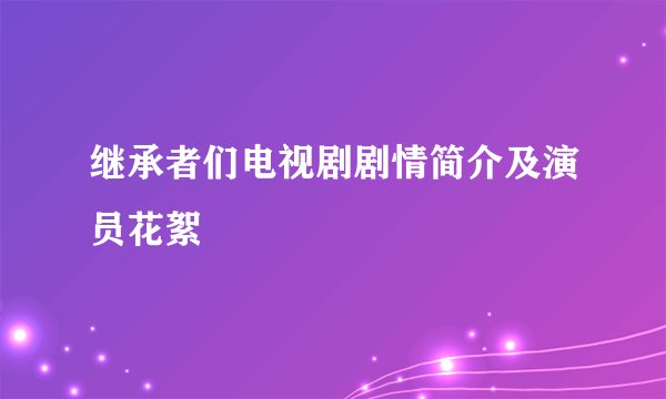 继承者们电视剧剧情简介及演员花絮