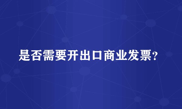 是否需要开出口商业发票？